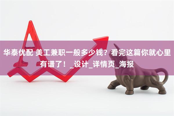 华泰优配 美工兼职一般多少钱？看完这篇你就心里有谱了！_设计_详情页_海报
