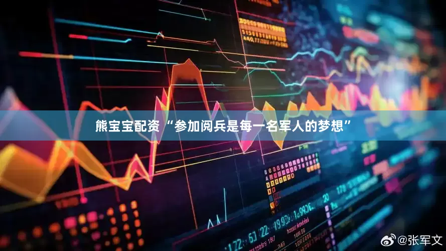 熊宝宝配资 “参加阅兵是每一名军人的梦想”
