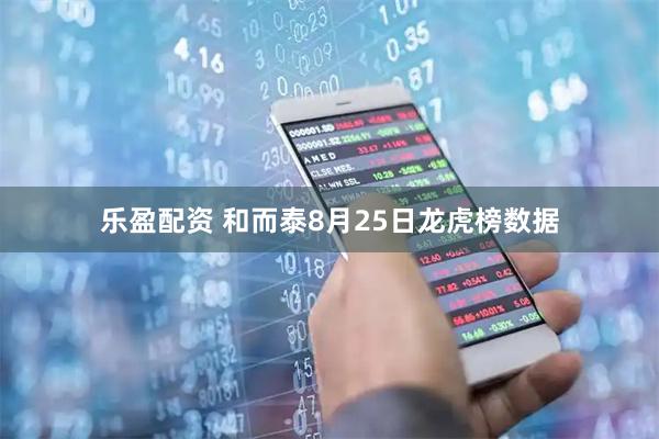 乐盈配资 和而泰8月25日龙虎榜数据