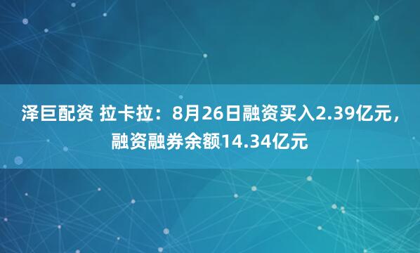 泽巨配资 拉卡拉：8月26日融资买入2.39亿元，融资融券余额14.34亿元