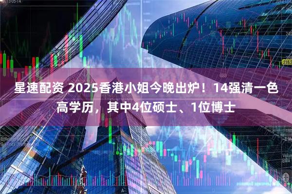 星速配资 2025香港小姐今晚出炉！14强清一色高学历，其中4位硕士、1位博士