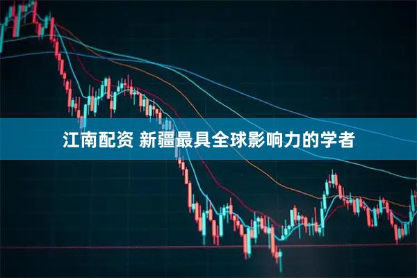 江南配资 新疆最具全球影响力的学者