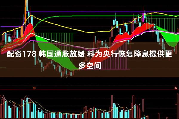 配资178 韩国通胀放缓 料为央行恢复降息提供更多空间