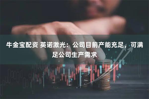 牛金宝配资 英诺激光：公司目前产能充足，可满足公司生产需求