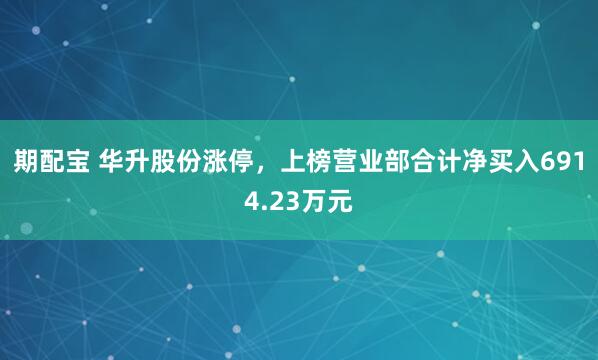 期配宝 华升股份涨停,上榜营业部合计净买入6914.23万元
