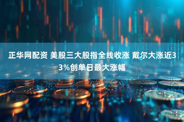 正华网配资 美股三大股指全线收涨 戴尔大涨近33%创单日最大涨幅